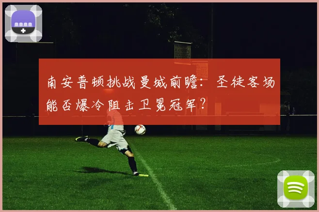 南安普顿挑战曼城前瞻：圣徒客场能否爆冷阻击卫冕冠军？