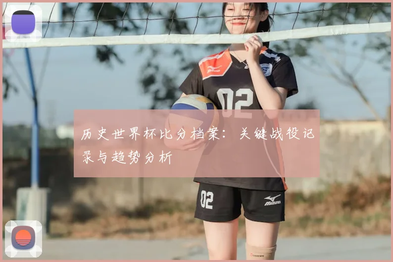 历史世界杯比分档案：关键战役记录与趋势分析