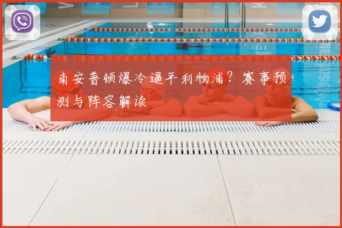 南安普顿爆冷逼平利物浦?赛事预测与阵容解读