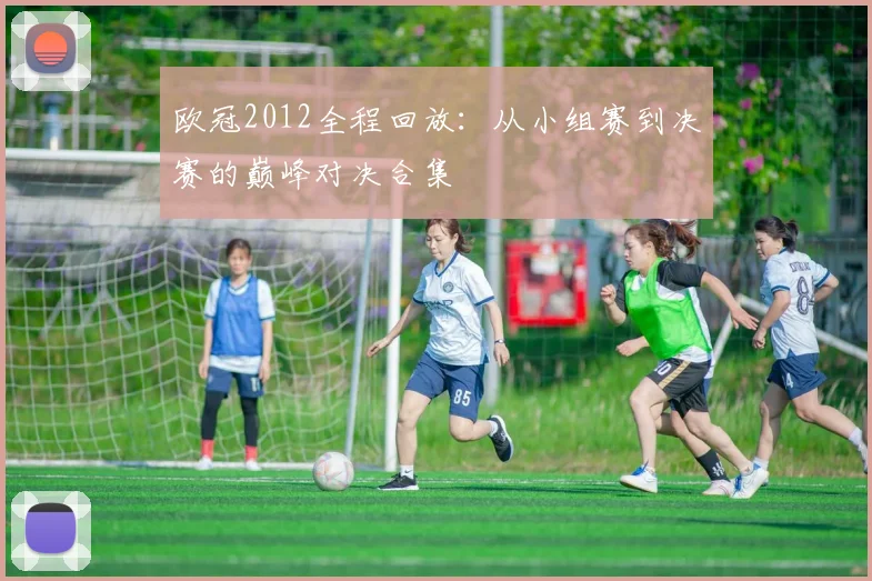 欧冠2012全程回放：从小组赛到决赛的巅峰对决合集