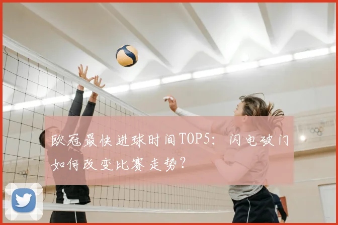 欧冠最快进球时间TOP5:闪电破门如何改变比赛走势?
