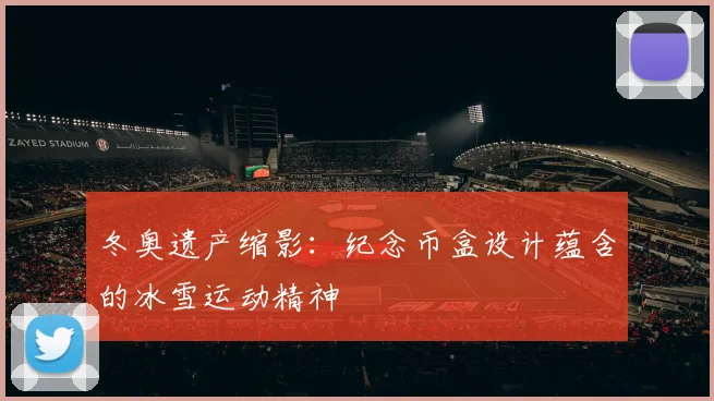 冬奥遗产缩影：纪念币盒设计蕴含的冰雪运动精神