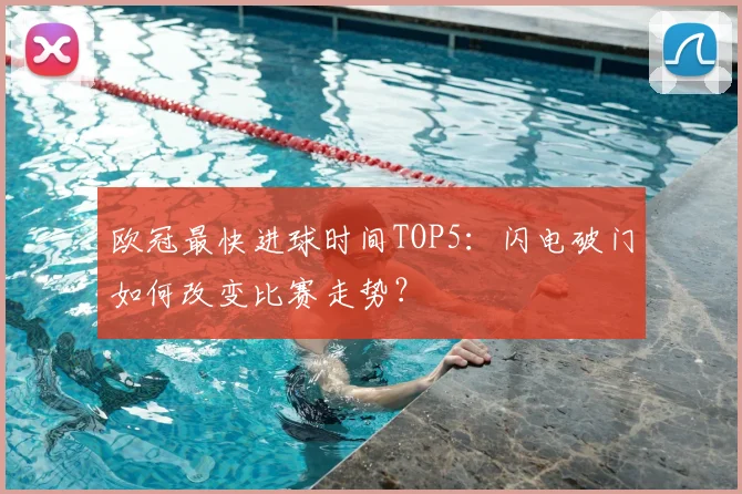 欧冠最快进球时间TOP5：闪电破门如何改变比赛走势？