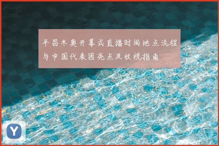 平昌冬奥开幕式直播时间地点流程与中国代表团亮点及收视指南