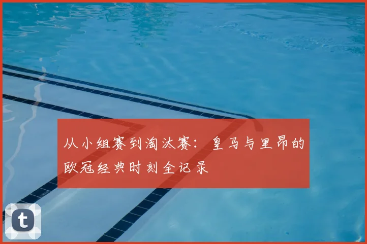 从小组赛到淘汰赛：皇马与里昂的欧冠经典时刻全记录