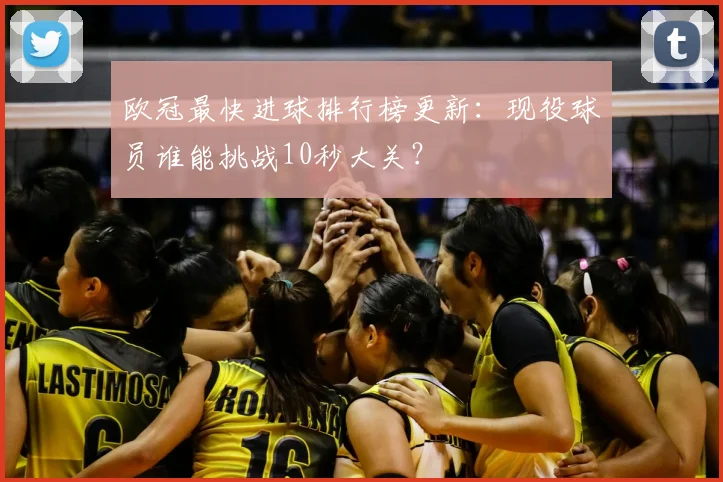 欧冠最快进球排行榜更新：现役球员谁能挑战10秒大关？