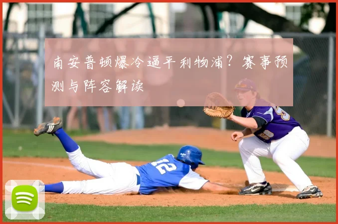 南安普顿爆冷逼平利物浦？赛事预测与阵容解读